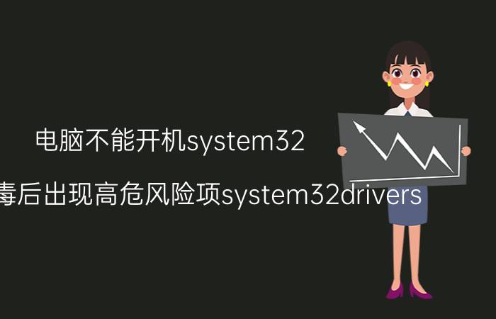 电脑不能开机system32 电脑杀毒后出现高危风险项system32drivers？